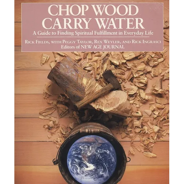 Chop Wood, Carry Water: A Guide to Finding Spiritual Fulfillment in Everyday Life