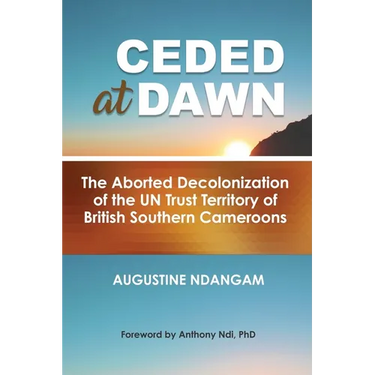 Ceded at Dawn: The Aborted Decolonization of the UN Trust Territory of British Southern Cameroons