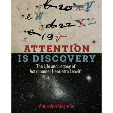 Attention Is Discovery: The Life and Legacy of Astronomer Henrietta Leavitt