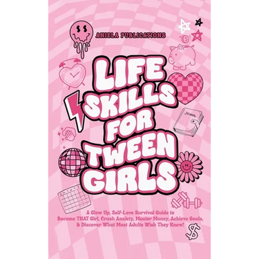 Life Skills For Tween Girls: A Glow Up, Self-Love Survival Guide to Become THAT Girl, Crush Anxiety, Master Money, Achieve Goals, & Discover What M