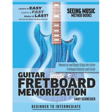 Guitar Fretboard Memorization: Memorize and Begin Using the Entire Fretboard Quickly and Easily