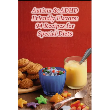 Autism & ADHD Friendly Flavors: 94 Recipes for Special Diets