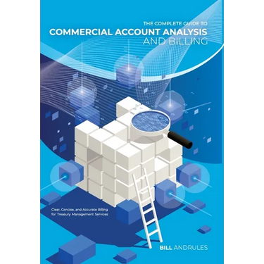 The Complete Guide to Commercial Account Analysis and Billing: Clear, Concise, and Accurate Billing for Treasury Management Services