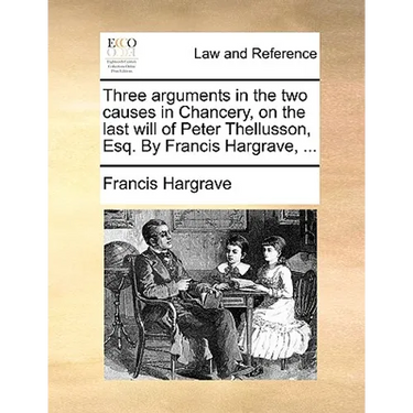 Three Arguments in the Two Causes in Chancery, on the Last Will of Peter Thellusson, Esq. by Francis Hargrave, ...