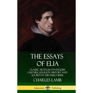 The Essays of Elia: Classic Articles on English Culture, Religion, History and Society in the early 1800s (Hardcover)