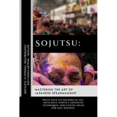 Sojutsu: Mastering the Art of Japanese Spearmanship: Delve into its historical significance, perfect advanced techniques, and u