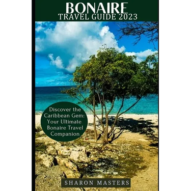 Bonaire Travel Guide 2023: Discover the Caribbean Gem: Your Ultimate Bonaire Travel Companion