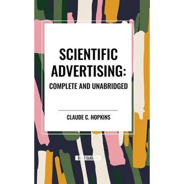 Scientific Advertising: Complete and Unabridged