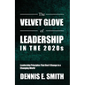 The Velvet Glove of Leadership in the 2020s: Leadership Principles That Don't Change in a Changing World