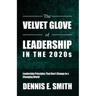 The Velvet Glove of Leadership in the 2020s: Leadership Principles That Don't Change in a Changing World