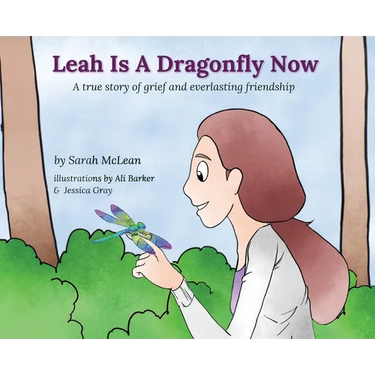 Leah Is A Dragonfly Now: A true story of grief and everlasting friendship