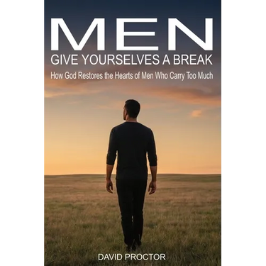 Men Give Yourselves a Break: How God Restores the Hearts of Men Who Carry Too Much