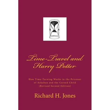Time-Travel and Harry Potter: How Time Turning Works in the Prisoner of Azkaban and the Cursed Child, (Revised Edition)