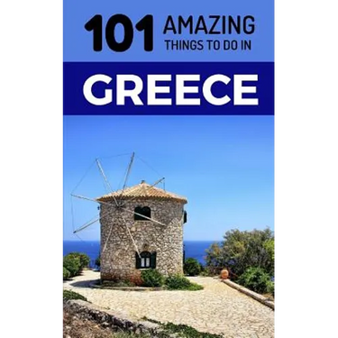 101 Amazing Things to Do in Greece: Greece Travel Guide