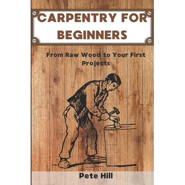Carpentry for Beginners: From Raw Wood to Your First Projects
