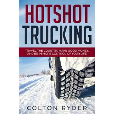 Hotshot Trucking: Travel the Country, Make Good Money, and Be in More Control of Your Life