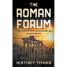The Roman Forum: The Political and Social Center of Ancient Rome