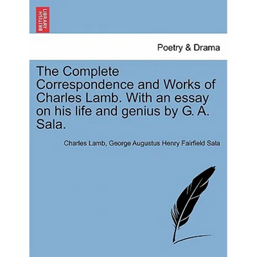 The Complete Correspondence and Works of Charles Lamb. With an essay on his life and genius by G. A. Sala.