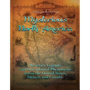 Mysterious North America: Mysteries, Legends, and Unexplained Phenomena across the United States, Mexico, and Canada