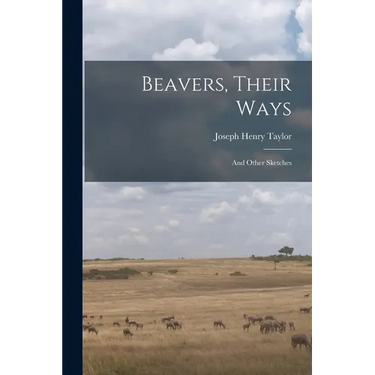 Beavers, Their Ways: And Other Sketches