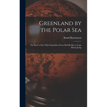 Greenland by the Polar Sea; the Story of the Thule Expedition From Melville bay to Cape Morris Jesup