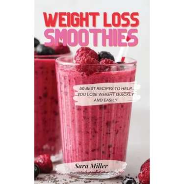 Weight Loss Smoothies: 50 Best Recipes to Help You Lose Weight Quickly and Easily