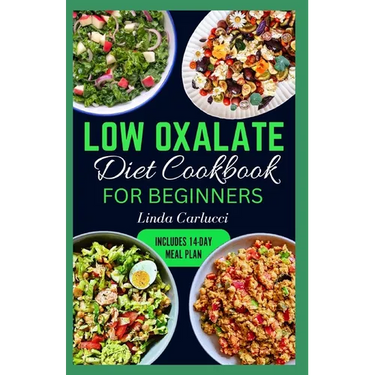 Low Oxalate Diet Cookbook for Beginners: Quick Delicious Low Oxalate Anti-Inflammatory Recipes and Meal Prep to Combat Kidney Stones, Inflammation & E