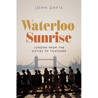 Waterloo Sunrise: London from the Sixties to Thatcher