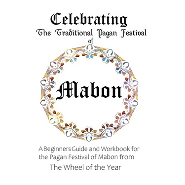 Celebrating the Traditional Pagan Festival of Mabon: A Beginners Guide and Workbook for the Pagan Festival of Mabon from the Wheel from the Year