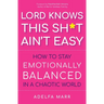 Lord Knows This Sh*t Ain't Easy: How to Stay Emotionally Balanced in a Chaotic World