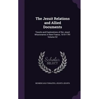 The Jesuit Relations and Allied Documents: Travels and Explorations of the Jesuit Missionaries in New France, 1610-1791 Volume 52