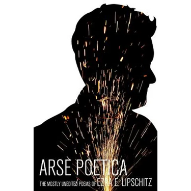 Arse Poetica: The Mostly Unedited Poems of Ezra E. Lipschitz