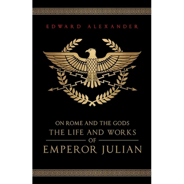 On Rome and the Gods: The Life and Works of Emperor Julian