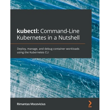 kubectl Command-Line Kubernetes in a Nutshell: Deploy, manage, and debug container workloads using the Kubernetes CLI