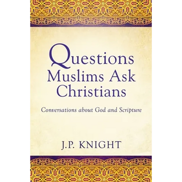 Questions Muslims Ask Christians: Conversations about God and Scripture
