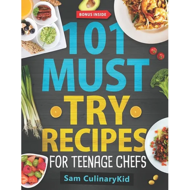 101 Must Try Recipes for Teenage Chefs: Deliciously Simple & Fun: 101 Teen-Approved Recipes to Cook, Share, and Enjoy - Complete with Easy Tips and Ex