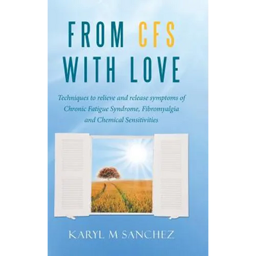 From CFS with Love: Techniques to relieve and release symptoms of Chronic Fatigue Syndrome, Fibromyalgia and Chemical Sensitivities