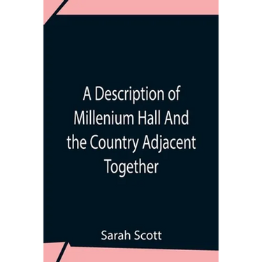 A Description Of Millenium Hall And The Country Adjacent Together With The Characters Of The Inhabitants And Such Historical Anecdotes And Reflections