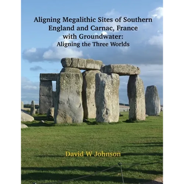 Aligning Megalithic Sites of Southern England and Carnac, France with Groundwater Features: Aligning the Three Worlds