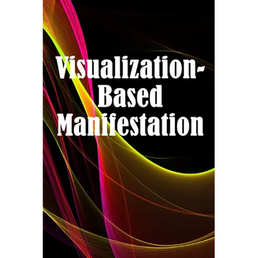 Visualization- Based Manifestation: The Creative Visualisation Craft Realising Your Goals