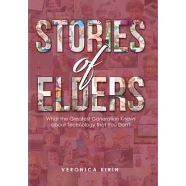 Stories of Elders: What the Greatest Generation Knows about Technology that You Don't