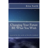 Changing Your Future BE What You Wish: Inspired by the works of Neville Goddard