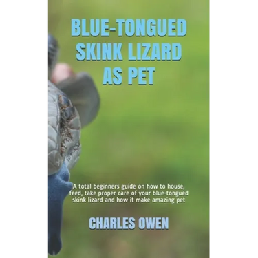 Blue-Tongued Skink Lizard as Pet: A total beginners guide on how to house, feed, take proper care of your blue-tongued skink lizard and how it make am