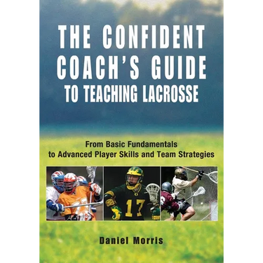 Confident Coach's Guide to Teaching Lacrosse: From Basic Fundamentals To Advanced Player Skills And Team Strategies