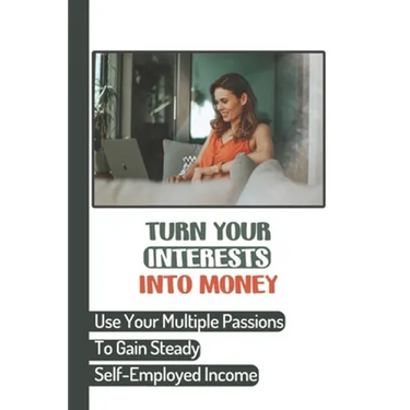 Turn Your Interests Into Money: Use Your Multiple Passions To Gain Steady Self-Employed Income: Carving A Niche