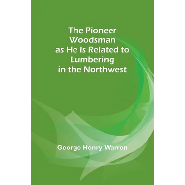 The Pioneer Woodsman as He Is Related to Lumbering in the Northwest