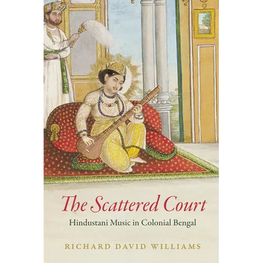 The Scattered Court: Hindustani Music in Colonial Bengal
