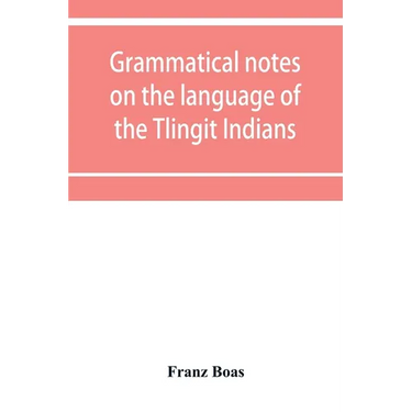 Grammatical notes on the language of the Tlingit Indians