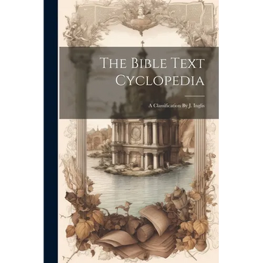 The Bible Text Cyclopedia: A Classification By J. Inglis