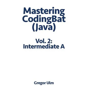Mastering CodingBat (Java), Vol. 2: Intermediate A